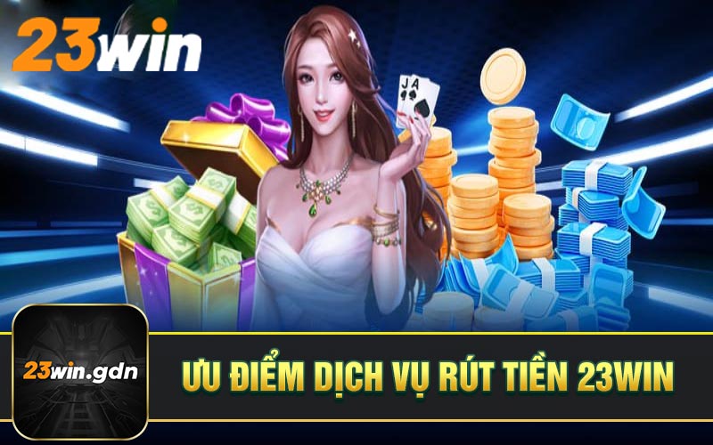 Ưu điểm dịch vụ rút tiền 23WIN